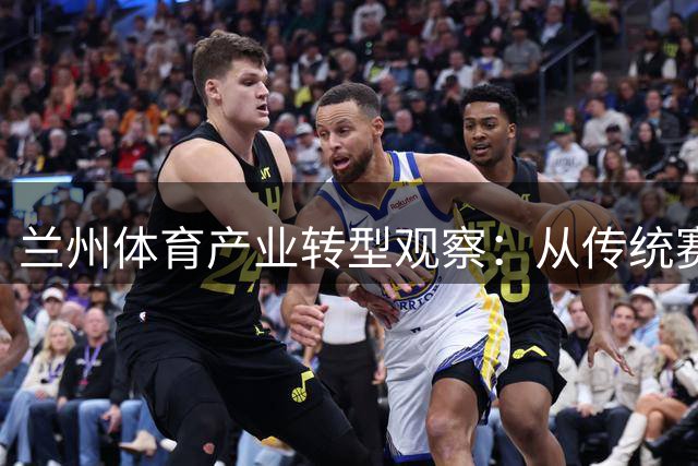 兰州体育产业转型观察：从传统赛事到数字经济的跨越之路