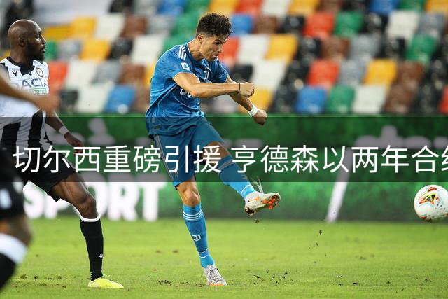 切尔西重磅引援 亨德森以两年合约加盟蓝军阵中