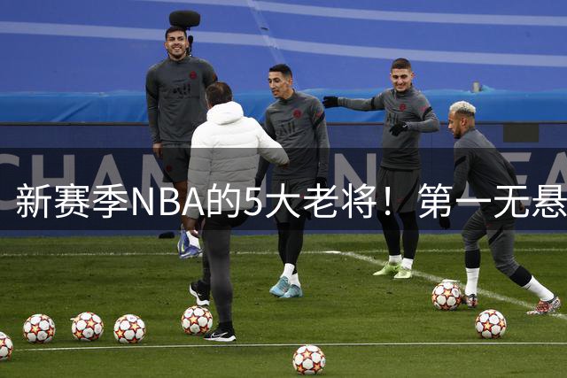 新赛季NBA的5大老将！第一无悬念，库里上榜，勇士内线或追赶詹姆斯
