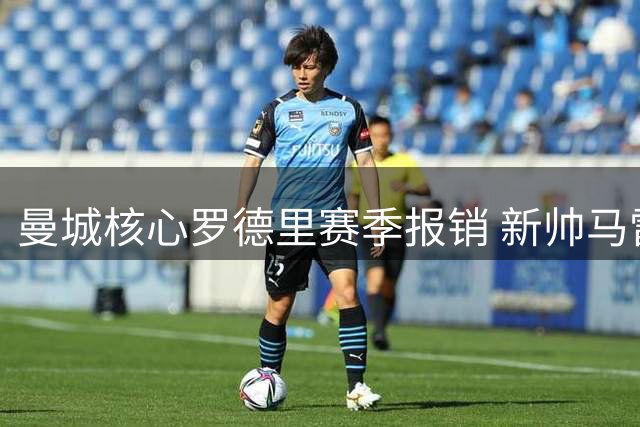 曼城核心罗德里赛季报销 新帅马雷斯卡遭遇执教生涯最大挑战