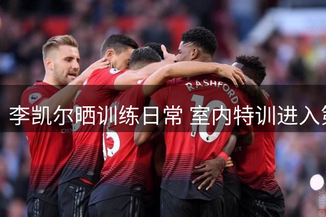 李凯尔晒训练日常 室内特训进入第二天