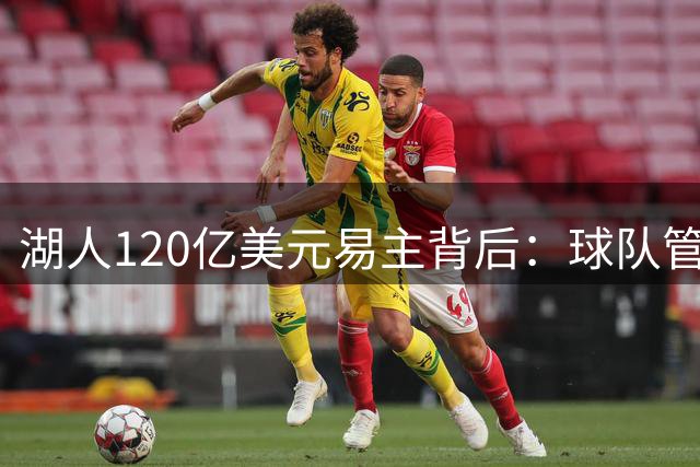 湖人120亿美元易主背后：球队管理格局受质疑