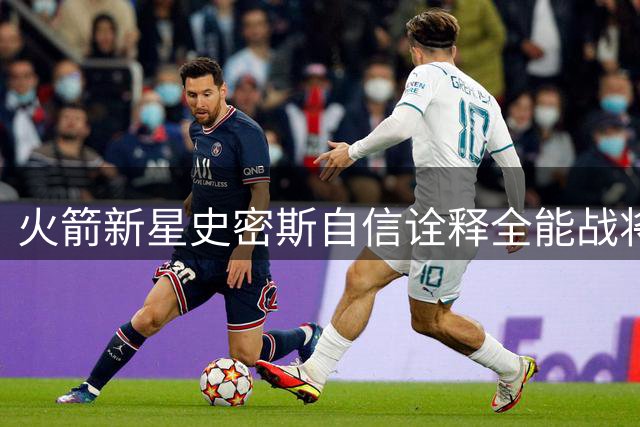 火箭新星史密斯自信诠释全能战将 攻防两端展现无限可能