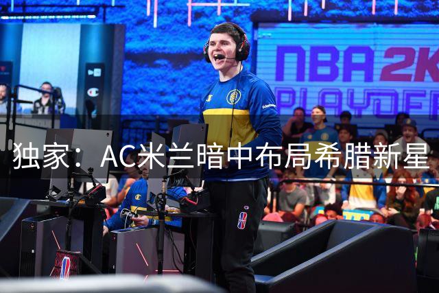 独家：AC米兰暗中布局希腊新星 多特蒙德加速谈判恐生变数