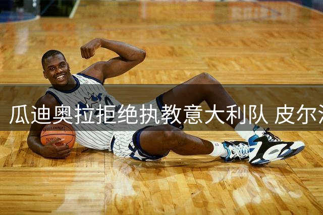 瓜迪奥拉拒绝执教意大利队 皮尔洛即将成为蓝衣军团主帅