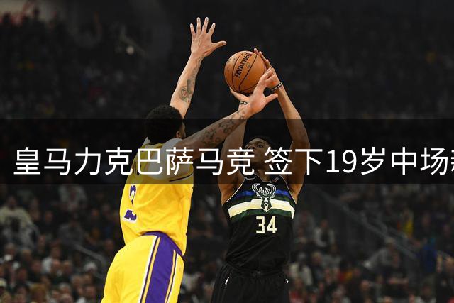 皇马力克巴萨马竞 签下19岁中场新星