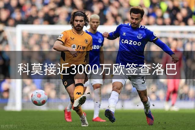 科莫接近3000万欧签查洛巴