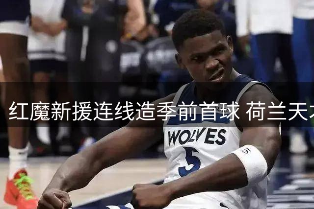 红魔新援连线造季前首球 荷兰天才助攻小将惊艳破门