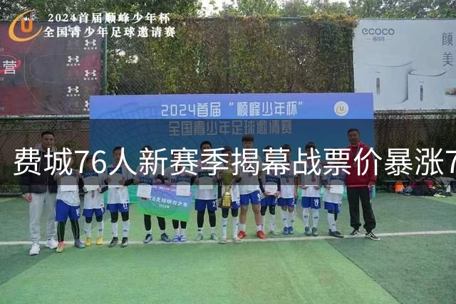 费城76人新赛季揭幕战票价暴涨7倍 詹姆斯效应显现