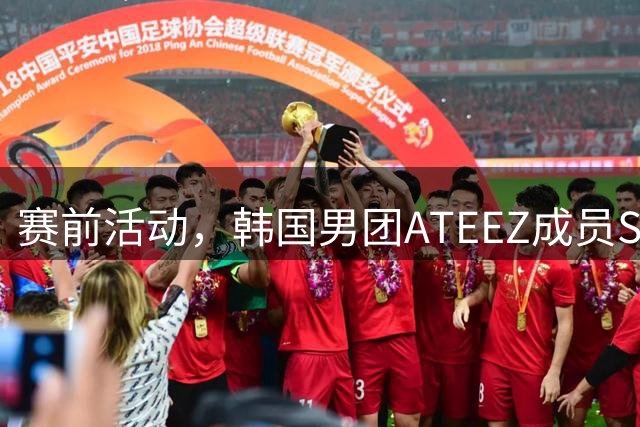 赛前活动，韩国男团ATEEZ成员San将出席曼城vs马竞开球仪式