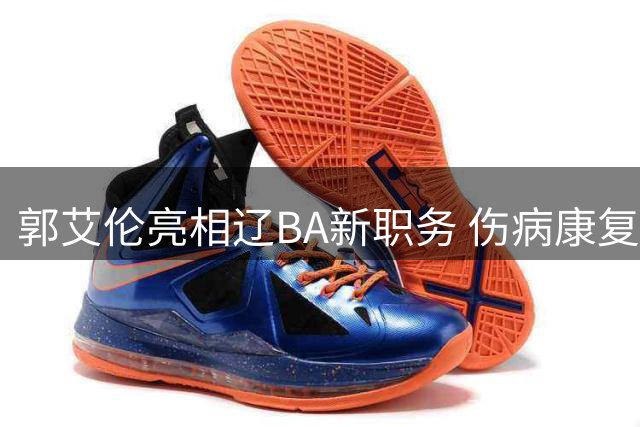 郭艾伦亮相辽BA新职务 伤病康复期助力家乡篮球